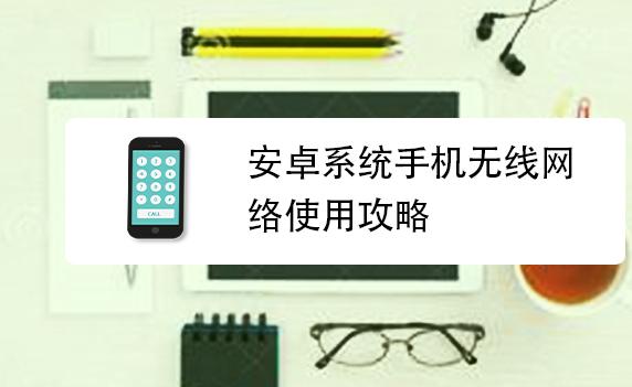 安卓系統(tǒng)怎樣使手機(jī)連接到無(wú)線網(wǎng)？安卓系統(tǒng)怎么更新